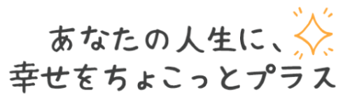 あなたの人生に幸せをちょこっとプラス